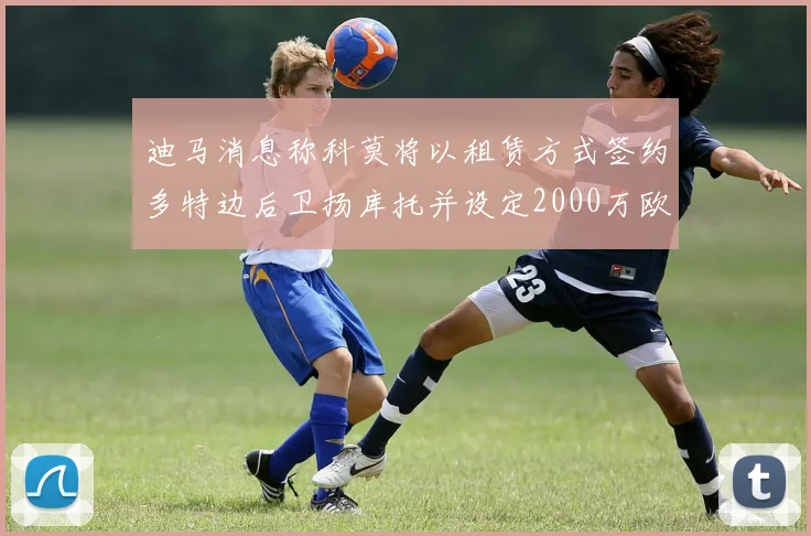 迪马消息称科莫将以租赁方式签约多特边后卫扬库托并设定2000万欧买断选项