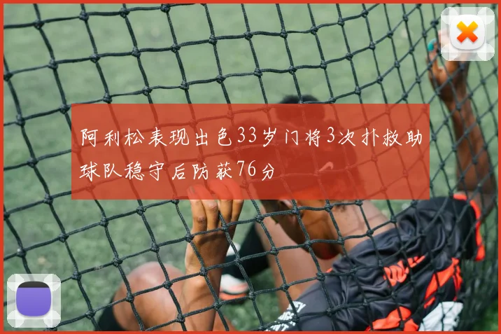 阿利松表现出色33岁门将3次扑救助球队稳守后防获76分