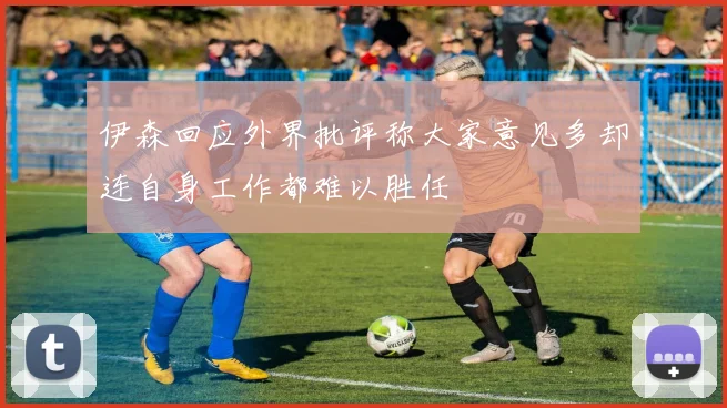 伊森回应外界批评称大家意见多却连自身工作都难以胜任