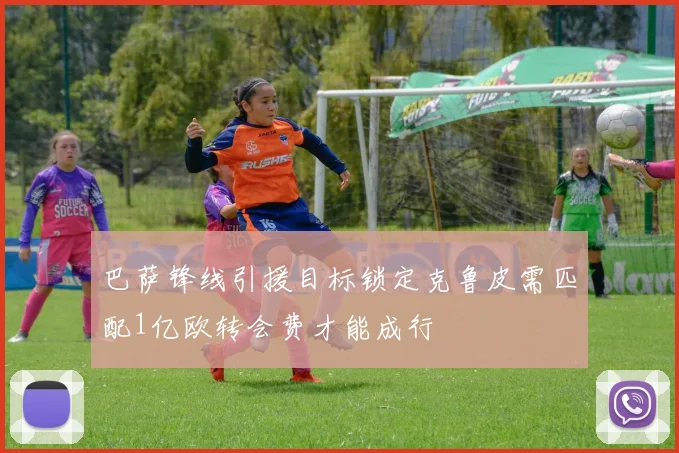巴萨锋线引援目标锁定克鲁皮需匹配1亿欧转会费才能成行