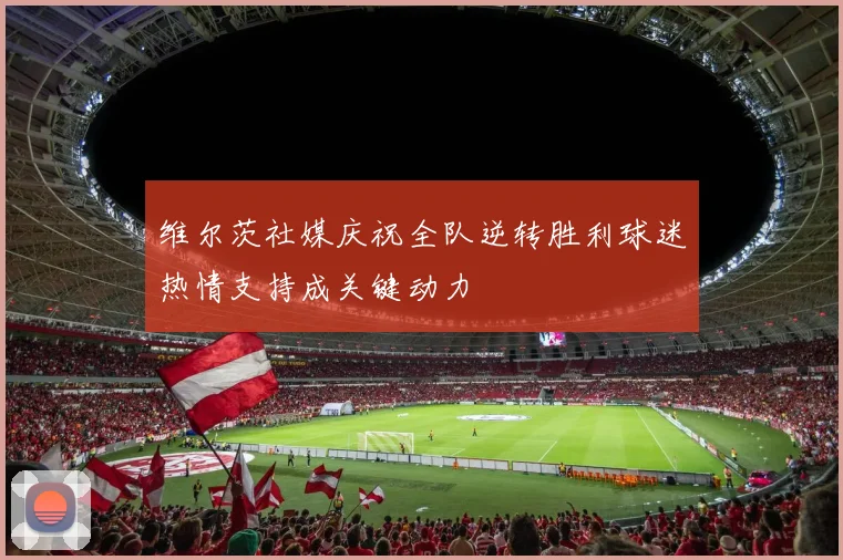 维尔茨社媒庆祝全队逆转胜利球迷热情支持成关键动力